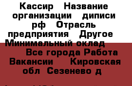 Кассир › Название организации ­ диписи.рф › Отрасль предприятия ­ Другое › Минимальный оклад ­ 30 000 - Все города Работа » Вакансии   . Кировская обл.,Сезенево д.